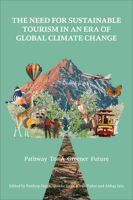 The Need for Sustainable Tourism in an Era of Global Climate Change: Pathway to a Greener Future - Singh, Pardeep (Editor), and Daga, Shikha (Editor), and Yadav, Kiran (Editor)