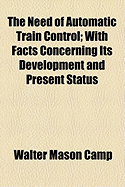 The Need of Automatic Train Control: With Facts Concerning Its Development and Present Status (Classic Reprint)
