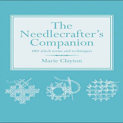 The Needlecrafter's Companion: 1001 Stitch Terms and Techniques - Clayton, Marie