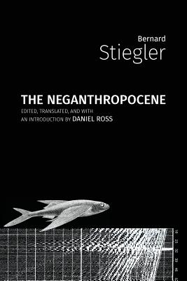 The Neganthropocene - Stiegler, Bernard, and Ross, Daniel (Translated by)