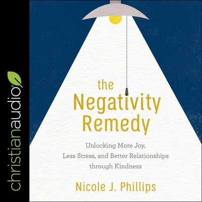The Negativity Remedy: Unlocking More Joy, Less Stress, and Better Relationships Through Kindness - Ellet, Emily (Read by), and Phillips, Nicole J
