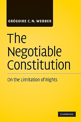 The Negotiable Constitution: On the Limitation of Rights - Webber, Grgoire C N