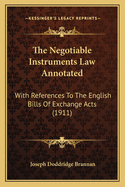 The Negotiable Instruments Law Annotated: With References To The English Bills Of Exchange Acts (1911)