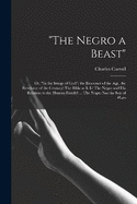 "The Negro a Beast"; or, "In the Image of God"; the Reasoner of the age, the Revelator of the Century! The Bible as it is! The Negro and his Relation to the Human Family! ... The Negro not the son of Ham