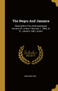 The Negro And Jamaica: Read Before The Anthropological Society Of London, February 1, 1866, At St. James's Hall, London