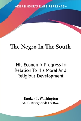 The Negro In The South: His Economic Progress In Relation To His Moral And Religious Development - Washington, Booker T, and DuBois, W E Burghardt