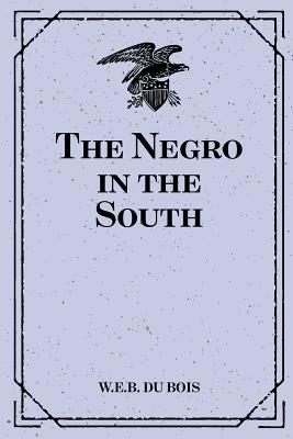 The Negro in the South - Du Bois, W E B, PH.D.