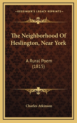 The Neighborhood of Heslington, Near York: A Rural Poem (1815) - Atkinson, Charles