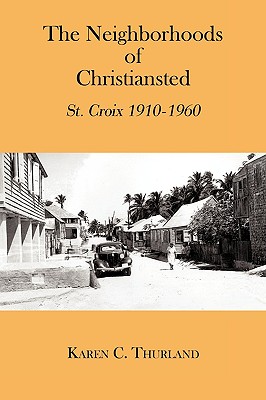 The Neighborhoods of Christiansted: St. Croix 1910-1960 - Thurland, Karen C