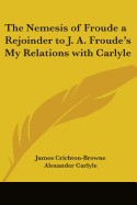 The Nemesis of Froude a Rejoinder to J. A. Froude's My Relations with Carlyle