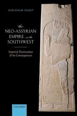 The Neo-Assyrian Empire in the Southwest: Imperial Domination and its Consequences - Faust, Avraham