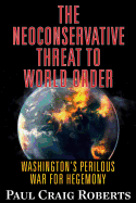 The Neoconservative Threat to World Order: Washington's Perilous Wars for Hegemony