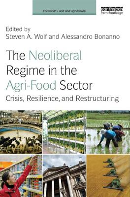 The Neoliberal Regime in the Agri-Food Sector: Crisis, Resilience, and Restructuring - Wolf, Steven (Editor), and Bonanno, Alessandro (Editor)