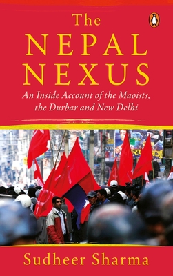 The Nepal Nexus: An Inside Account of the Maoists, the Durbar and New Delhi - Sharma, Sudheer