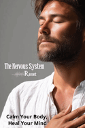 The Nervous System Reset: Calm Your Body, Heal Your Mind