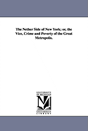 The Nether Side of New York; Or, the Vice, Crime and Poverty of the Great Metropolis