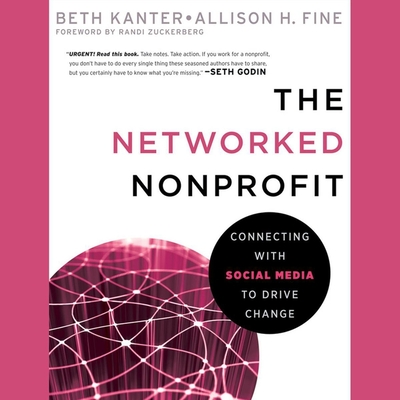 The Networked Nonprofit: Connecting with Social Media to Drive Change - Kanter, Beth, and Fine, Allison, and Zuckerberg, Randi (Foreword by)