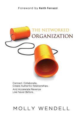 The Networked Organization: Connect. Collaborate. Create Authentic Relationships. and Accelerate Revenue Like Never Before. - Wendell, Molly, and Ferrazzi, Keith (Foreword by)