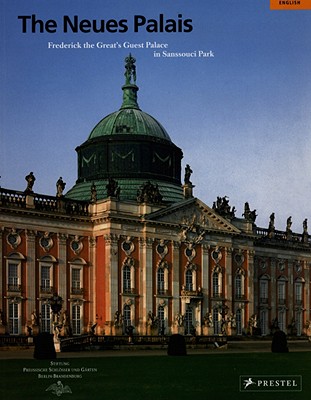 The Neues Palais: Frederick the Great's Guest Palace in Sanssouci Park - Liepe, Heidrun, and Heinz, Stefan (Contributions by), and Hofmann, Rosemarie (Contributions by)