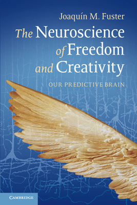 The Neuroscience of Freedom and Creativity: Our Predictive Brain - Fuster, Joaqun M.