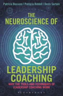 The Neuroscience of Leadership Coaching: Why the Tools and Techniques of Leadership Coaching Work - Bossons, Patricia, and Riddell, Patricia, and Denis Sartain