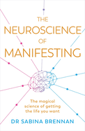 The Neuroscience of Manifesting: The Magical Science of Getting the Life You Want