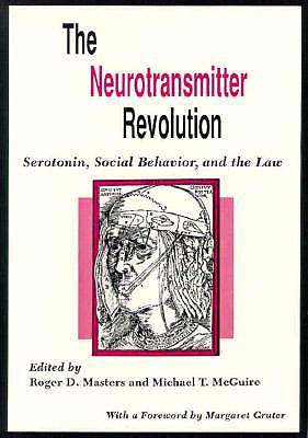 The Neurotransmitter Revolution: Serotonin, Social Behavior, and the Law - Masters, Roger D (Editor), and McGuire, Michael T (Editor), and Gruter, Margaret (Foreword by)