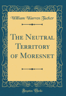 The Neutral Territory of Moresnet (Classic Reprint)