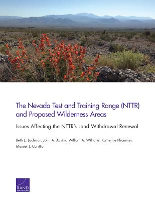 The Nevada Test and Training Range (NTTR) and Proposed Wilderness Areas: Issues Affecting the NTTR's Land Withdrawal Renewal - Lachman, Beth E, and Ausink, John A, and Williams, William A