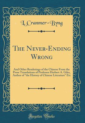 The Never-Ending Wrong: And Other Renderings of the Chinese from the Prose Translations of Professor Herbert A. Giles, Author of "the History of Chinese Literature" Etc (Classic Reprint) - Cranmer-Byng, L