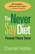 The Never Say Diet Personal Fitness Trainer: Sixteen Weeks to Achieve Your Goal of a Healthy Lifestyle