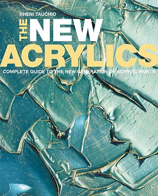 The New Acrylics: Complete Guide to the New Generation of Acrylic Paints - Tauchid, Rheni
