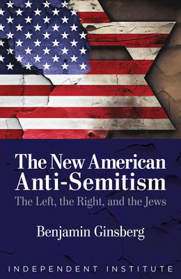 The New American Anti-Semitism: The Left, the Right, and the Jews - Ginsberg, Benjamin
