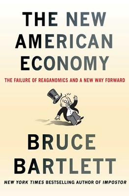The New American Economy: The Failure of Reaganomics and a New Way Forward - Bartlett, Bruce