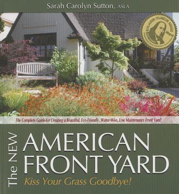 The New American Front Yard: Kiss Your Grass Goodbye! - Sutton, Sarah Carolyn