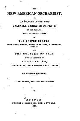 The new American orchardist, or, An account of the most valuable varieties of fruit, of all climates, adapted to cultivation in the United States, with their history, modes of culture, management - Kenrick, William