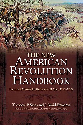 The New American Revolution Handbook: Facts and Artwork for Readers of All Ages, 1775-1783 - Dameron, J David, and Savas, Theodore P