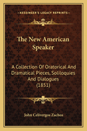 The New American Speaker: A Collection Of Oratorical And Dramatical Pieces, Soliloquies And Dialogues (1851)