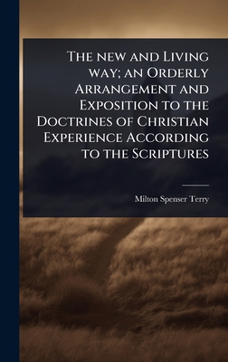 The new and Living way; an Orderly Arrangement and Exposition to the Doctrines of Christian Experience According to the Scriptures - Terry, Milton Spenser