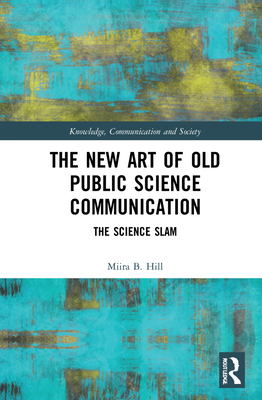 The New Art of Old Public Science Communication: The Science Slam - Hill, Miira B
