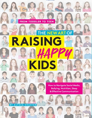 The New Art of Raising Happy Kids: Today's Guide to a Strong, Confident & Caring Child - Shaffer, Alyssa