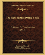 The New Baptist Praise Book: Or Hymns Of The Centuries (1914)