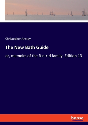 The New Bath Guide: or, memoirs of the B-n-r-d family. Edition 13 - Anstey, Christopher