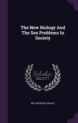 The New Biology And The Sex Problems In Society - Knight, Melvin Moses