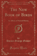 The New Book of Birds: An Album of Natural History (Classic Reprint)