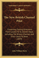 The New British Channel Pilot: Containing Sailing Directions from London to St. David's Head, Including the Bristol Channel, and from Calais to Brest (1839)