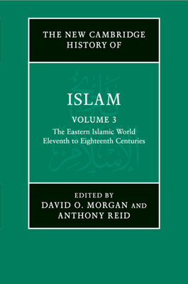 The New Cambridge History of Islam: Volume 3, The Eastern Islamic World, Eleventh to Eighteenth Centuries - Morgan, David O. (Editor), and Reid, Anthony (Editor)