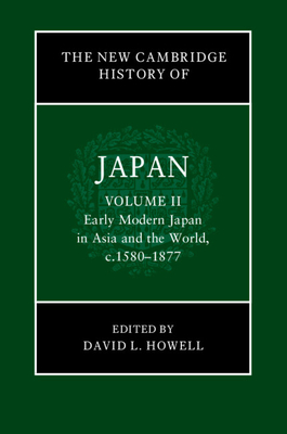 The New Cambridge History of Japan: Volume 2, Early Modern Japan in Asia and the World, c. 1580-1877 - Howell, David L. (Editor)