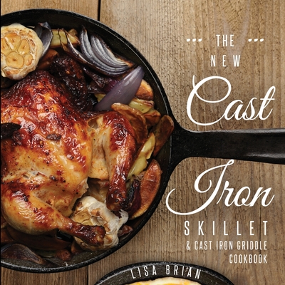 The New Cast Iron Skillet and Cast Iron Griddle Cookbook: 101 Modern Recipes for your Cast Iron Pan & Cast Iron Cookware (Cast Iron Cookbooks, Cast Iron Recipe Book) - Brian, Lisa