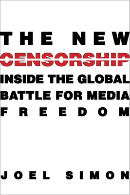 The New Censorship: Inside the Global Battle for Media Freedom - Simon, Joel